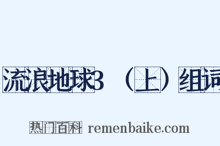 流浪地球3（上）组词是什么意思的图片